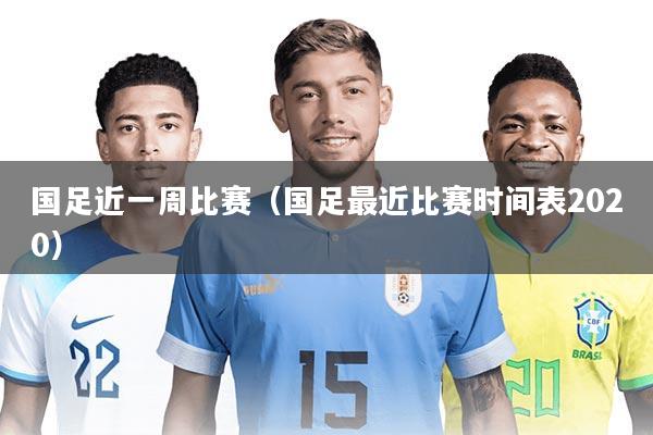 国足近一周比赛（国足最近比赛时间表2020）