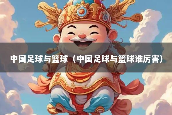 中国足球与篮球（中国足球与篮球谁厉害）