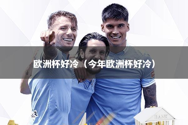 欧洲杯好冷（今年欧洲杯好冷）