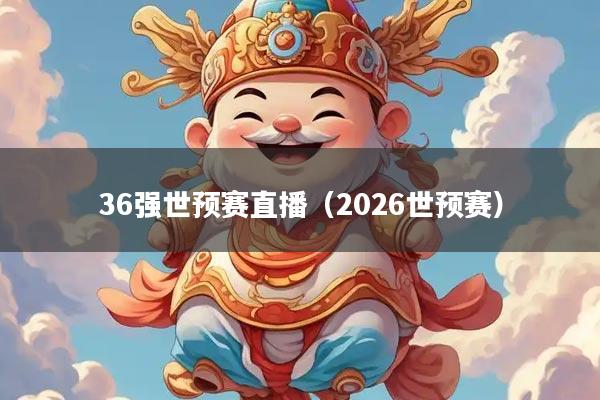 36强世预赛直播（2026世预赛）
