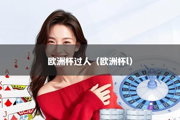 欧洲杯过人（欧洲杯l）