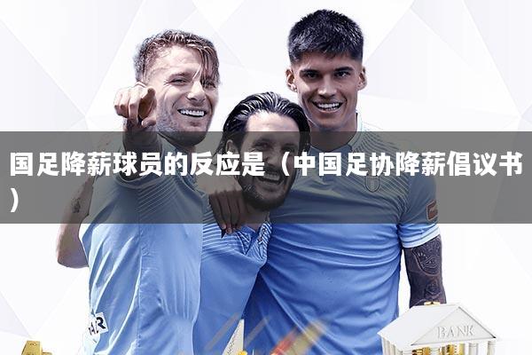 国足降薪球员的反应是（中国足协降薪倡议书）