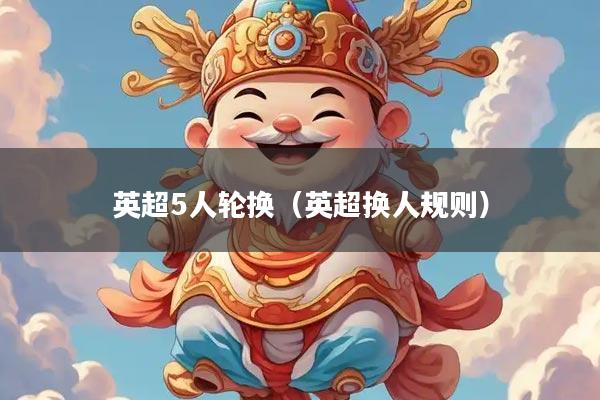 英超5人轮换（英超换人规则）