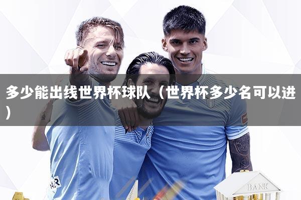多少能出线世界杯球队（世界杯多少名可以进）