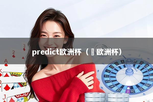 predict欧洲杯（嚄欧洲杯）