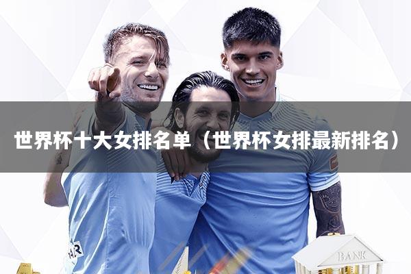 世界杯十大女排名单（世界杯女排最新排名）