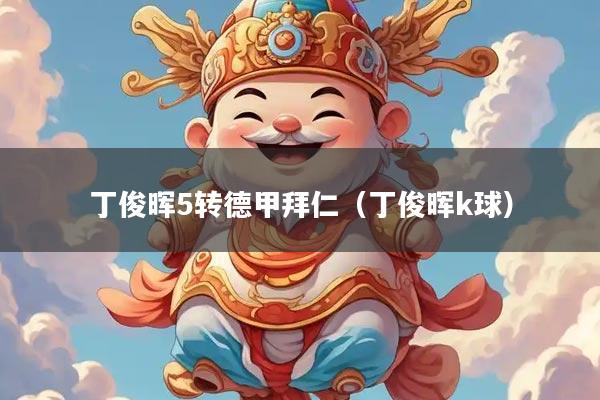 丁俊晖5转德甲拜仁（丁俊晖k球）