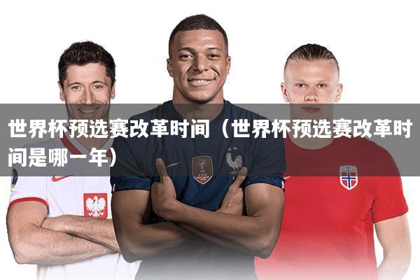 世界杯预选赛改革时间（世界杯预选赛改革时间是哪一年）