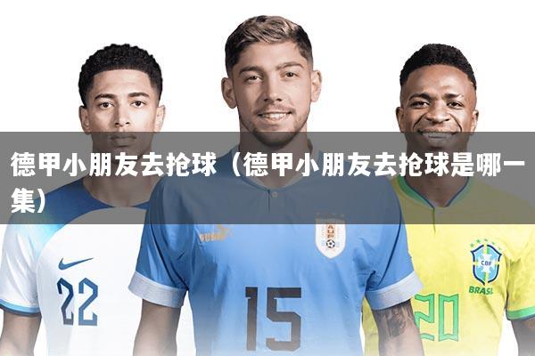 德甲小朋友去抢球（德甲小朋友去抢球是哪一集）