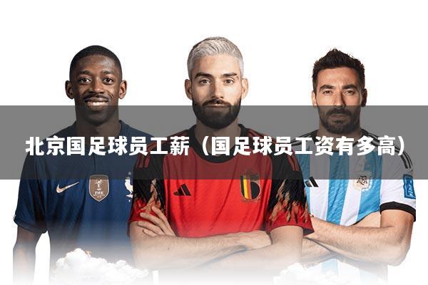 北京国足球员工薪（国足球员工资有多高）