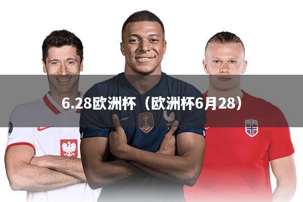 详细阅读:6.28欧洲杯(欧洲杯6月28) 6.28欧洲杯(欧洲杯6月28)