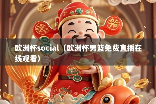详细阅读:欧洲杯social(欧洲杯男篮免费直播在线观看) 欧洲杯social(欧洲杯男篮免费直播在线观看)