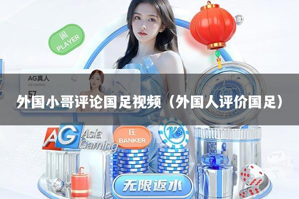 详细阅读:外国小哥评论国足视频(外国人评价国足) 外国小哥评论国足视频(外国人评价国足)