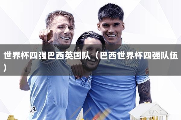 详细阅读:世界杯四强巴西英国队(巴西世界杯四强队伍) 世界杯四强巴西英国队(巴西世界杯四强队伍)