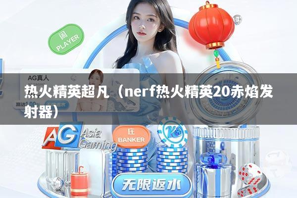 热火精英超凡（nerf热火精英20赤焰发射器）