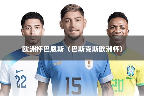 欧洲杯巴恩斯(巴斯克斯欧洲杯)