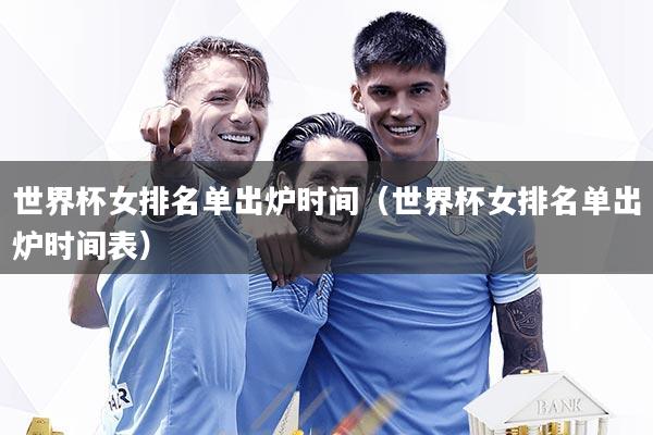 世界杯女排名单出炉时间(世界杯女排名单出炉时间表)