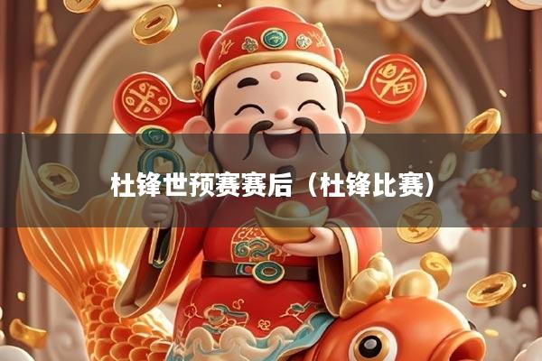 杜锋世预赛赛后(杜锋比赛)