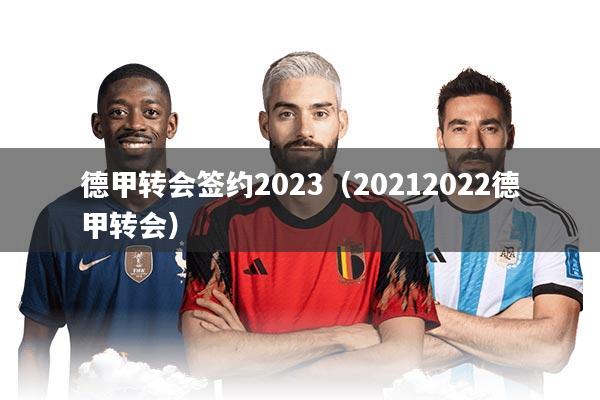 德甲转会签约2023（20212022德甲转会）