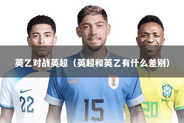 英乙对战英超（英超和英乙有什么差别）