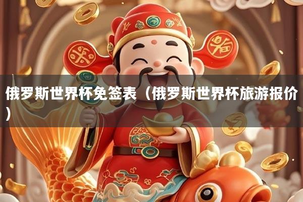 俄罗斯世界杯免签表(俄罗斯世界杯旅游报价)