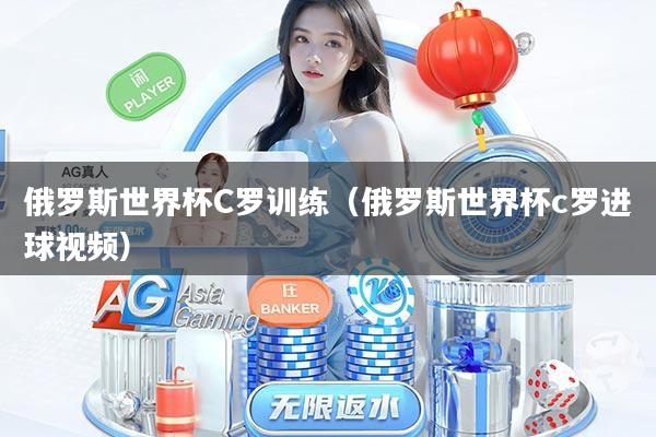 俄罗斯世界杯C罗训练（俄罗斯世界杯c罗进球视频）