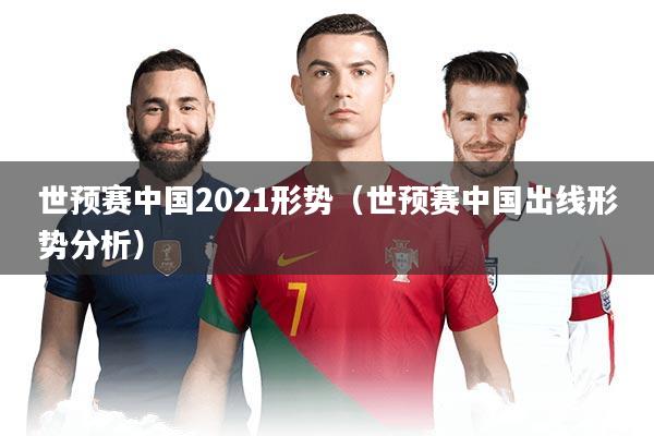 世预赛中国2021形势（世预赛中国出线形势分析）