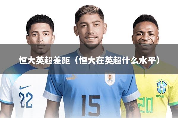 恒大英超差距（恒大在英超什么水平）