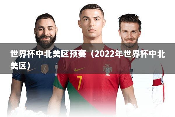 世界杯中北美区预赛（2022年世界杯中北美区）