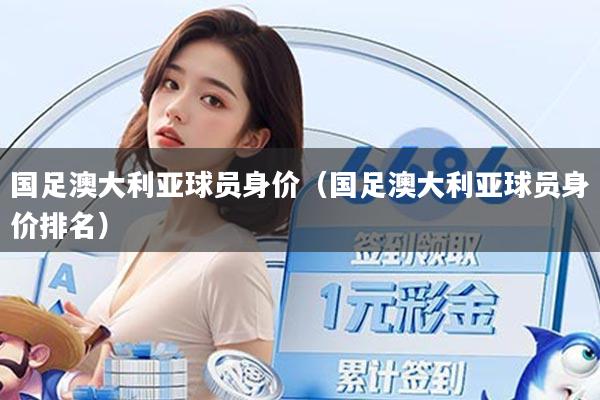 国足澳大利亚球员身价（国足澳大利亚球员身价排名）