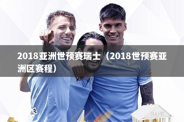 2018亚洲世预赛瑞士（2018世预赛亚洲区赛程）