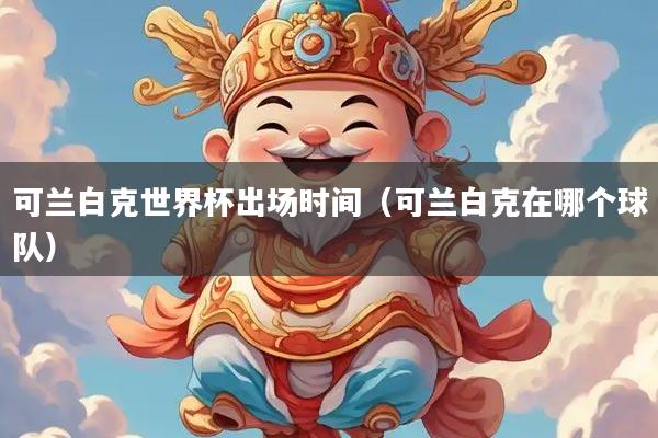 可兰白克世界杯出场时间（可兰白克在哪个球队）